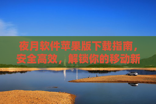 夜月软件苹果版下载指南,安全高效,解锁你的移动新体验,夜月软件苹果版下载指南,安全高效解锁移动新体验 夜月软件苹果版下载指南,安全高效,解锁你的移动新体验,夜月软件苹果版下载指南,安全高效解锁移动新体验