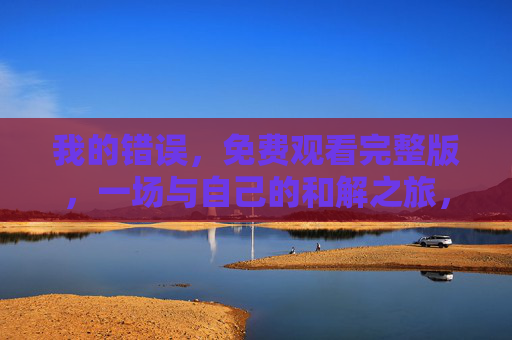 我的错误,免费观看完整版,一场与自己的和解之旅,我的错误,一场与自己的和解之旅 我的错误,免费观看完整版,一场与自己的和解之旅,我的错误,一场与自己的和解之旅