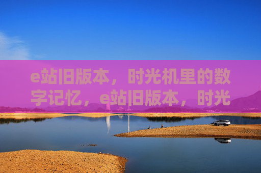 e站旧版本,时光机里的数字记忆,e站旧版本,时光机里的数字记忆 e站旧版本,时光机里的数字记忆,e站旧版本,时光机里的数字记忆
