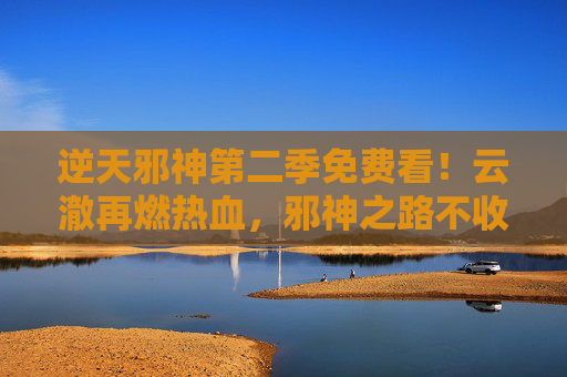 逆天邪神第二季免费看!云澈再燃热血,邪神之路不收费,国漫迷速来集合!逆天邪神第二季免费看!云澈再燃热血,国漫迷速来集合! 逆天邪神第二季免费看!云澈再燃热血,邪神之路不收费,国漫迷速来集合!逆天邪神第二季免费看!云澈再燃热血,国漫迷速来集合!