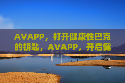 AVAPP，打开健康性巴克的钥匙，AVAPP，开启健康性巴克的钥匙
