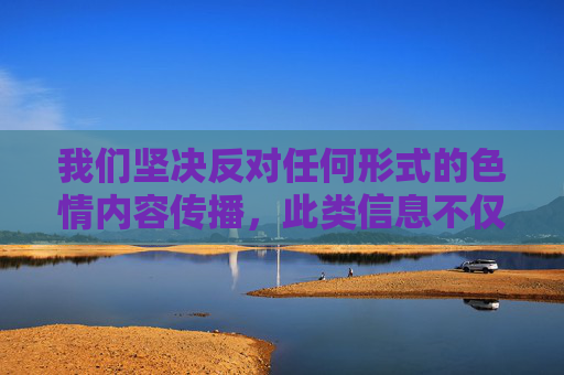 我们坚决反对任何形式的色情内容传播,此类信息不仅违反法律法规,更会对社会风气,特别是青少年的身心健康造成严重危害。网络空间不是法外之地,我们应当共同维护一个清朗、健康、文明的网络环境,反对色情传播 守护清朗网络 我们坚决反对任何形式的色情内容传播,此类信息不仅违反法律法规,更会对社会风气,特别是青少年的身心健康造成严重危害。网络空间不是法外之地,我们应当共同维护一个清朗、健康、文明的网络环境,反对色情传播 守护清朗网络