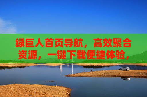 绿巨人首页导航,高效聚合资源,一键下载便捷体验,绿巨人导航,高效聚合资源,一键下载便捷体验 绿巨人首页导航,高效聚合资源,一键下载便捷体验,绿巨人导航,高效聚合资源,一键下载便捷体验