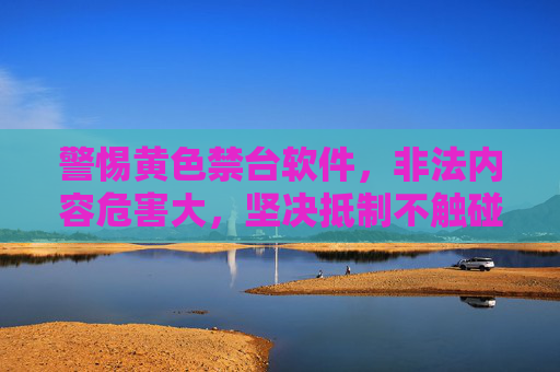 警惕黄色禁台软件,非法内容危害大,坚决抵制不触碰,警惕黄色禁台软件,非法内容危害大,坚决抵制不触碰 警惕黄色禁台软件,非法内容危害大,坚决抵制不触碰,警惕黄色禁台软件,非法内容危害大,坚决抵制不触碰