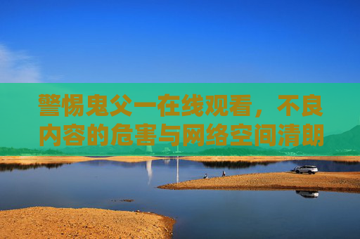 警惕鬼父一在线观看,不良内容的危害与网络空间清朗守护,警惕鬼父一在线观看,不良内容危害与网络空间清朗守护 警惕鬼父一在线观看,不良内容的危害与网络空间清朗守护,警惕鬼父一在线观看,不良内容危害与网络空间清朗守护