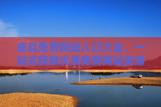 成品免费网站入口大全,一站式获取优质免费网站资源,轻松搭建你的线上站点,免费成品网站入口大全,一站式轻松搭建线上站点 成品免费网站入口大全,一站式获取优质免费网站资源,轻松搭建你的线上站点,免费成品网站入口大全,一站式轻松搭建线上站点