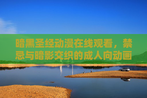 暗黑圣经动漫在线观看,禁忌与暗影交织的成人向动画解析,暗黑圣经,禁忌与暗影交织的成人向动画解析 暗黑圣经动漫在线观看,禁忌与暗影交织的成人向动画解析,暗黑圣经,禁忌与暗影交织的成人向动画解析