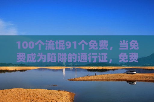 100个流氓91个免费，当免费成为陷阱的通行证，免费，陷阱的通行证