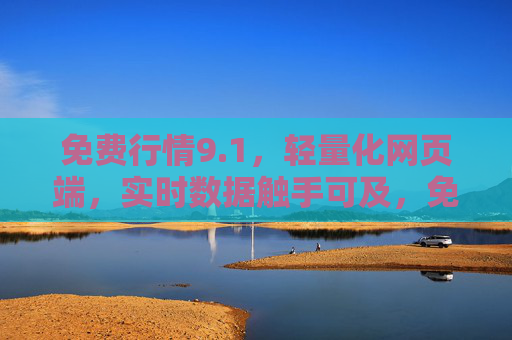 免费行情9.1，轻量化网页端，实时数据触手可及，免费行情9.1，轻量化网页端，实时数据触手可及