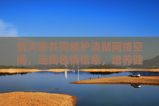 请大家共同维护清朗网络空间,远离色情信息,培养健康的生活方式和网络习惯。如果你有其他关于合法、健康内容的需求,我会很乐意提供帮助,共护清朗网络空间,远离色情信息,养成健康网络习惯 请大家共同维护清朗网络空间,远离色情信息,培养健康的生活方式和网络习惯。如果你有其他关于合法、健康内容的需求,我会很乐意提供帮助,共护清朗网络空间,远离色情信息,养成健康网络习惯