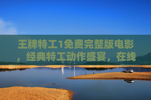 王牌特工1免费完整版电影,经典特工动作盛宴,在线观看全攻略,王牌特工1免费完整版,经典特工动作在线观看全攻略 王牌特工1免费完整版电影,经典特工动作盛宴,在线观看全攻略,王牌特工1免费完整版,经典特工动作在线观看全攻略