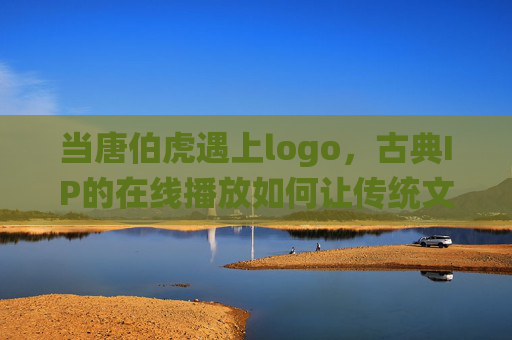 当唐伯虎遇上logo,古典IP的在线播放如何让传统文化潮起来?唐伯虎遇上logo,古典IP在线播放,传统文化潮起来 当唐伯虎遇上logo,古典IP的在线播放如何让传统文化潮起来?唐伯虎遇上logo,古典IP在线播放,传统文化潮起来