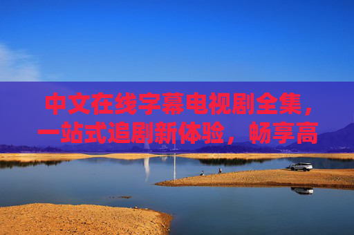 中文在线字幕电视剧全集,一站式追剧新体验,畅享高清无障碍观影,中文在线字幕电视剧全集,一站式高清无障碍追剧 中文在线字幕电视剧全集,一站式追剧新体验,畅享高清无障碍观影,中文在线字幕电视剧全集,一站式高清无障碍追剧