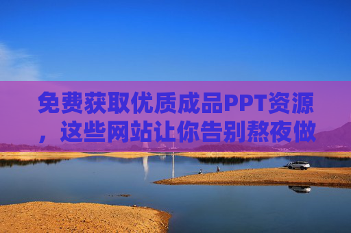 免费获取优质成品PPT资源,这些网站让你告别熬夜做PPT!免费优质成品PPT资源网站,告别熬夜做PPT! 免费获取优质成品PPT资源,这些网站让你告别熬夜做PPT!免费优质成品PPT资源网站,告别熬夜做PPT!