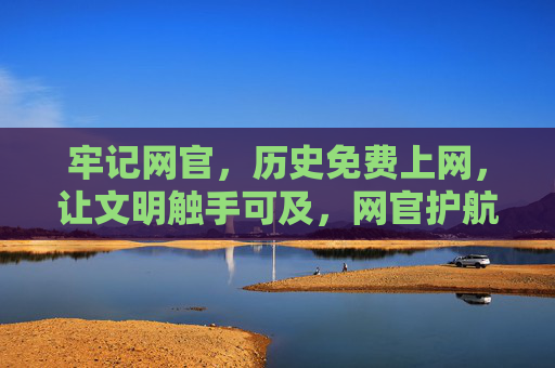 牢记网官,历史免费上网,让文明触手可及,网官护航历史免费上网,文明触手可及 牢记网官,历史免费上网,让文明触手可及,网官护航历史免费上网,文明触手可及