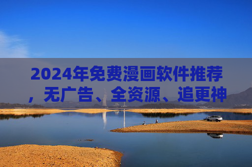 2024年免费漫画软件推荐,无广告、全资源、追更神器,漫画党必备!2024年免费漫画软件推荐,无广告全资源追更神器,漫画党必备! 2024年免费漫画软件推荐,无广告、全资源、追更神器,漫画党必备!2024年免费漫画软件推荐,无广告全资源追更神器,漫画党必备!