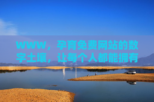 WWW,孕育免费网站的数字土壤,让每个人都能拥有自己的网络家园,WWW,数字土壤孕育免费网站,人人皆有网络家园 WWW,孕育免费网站的数字土壤,让每个人都能拥有自己的网络家园,WWW,数字土壤孕育免费网站,人人皆有网络家园