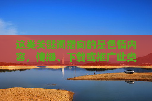 这类关键词指向的是色情内容,传播、下载或推广此类软件不仅违反中国的法律法规,也对个人身心健康和社会风气有严重的负面影响,传播色情软件违法,危害身心与社会风气 这类关键词指向的是色情内容,传播、下载或推广此类软件不仅违反中国的法律法规,也对个人身心健康和社会风气有严重的负面影响,传播色情软件违法,危害身心与社会风气
