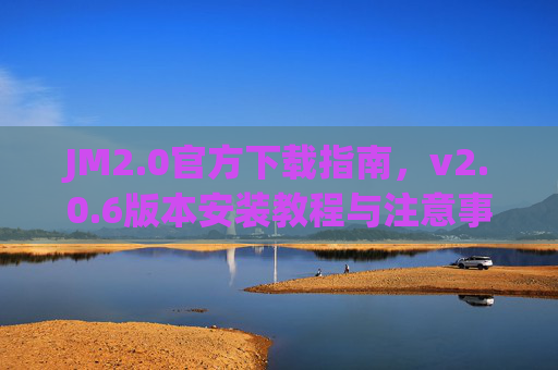 JM2.0官方下载指南,v2.0.6版本安装教程与注意事项,JM2.0 v2.0.6官方下载指南与安装教程(含注意事项) JM2.0官方下载指南,v2.0.6版本安装教程与注意事项,JM2.0 v2.0.6官方下载指南与安装教程(含注意事项)