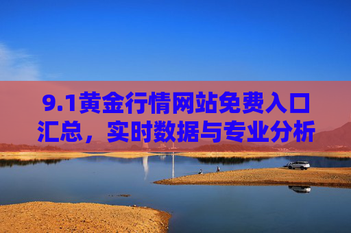 9.1黄金行情网站免费入口汇总,实时数据与专业分析一网打尽,1黄金行情免费入口汇总,实时数据与专业分析一网打尽 9.1黄金行情网站免费入口汇总,实时数据与专业分析一网打尽,1黄金行情免费入口汇总,实时数据与专业分析一网打尽