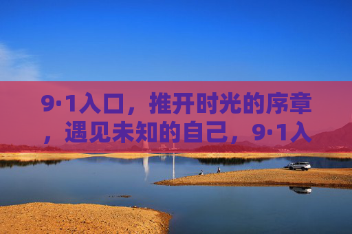 9·1入口,推开时光的序章,遇见未知的自己,9·1入口,推开时光序章,遇见未知自己 9·1入口,推开时光的序章,遇见未知的自己,9·1入口,推开时光序章,遇见未知自己