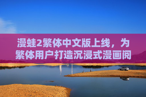 漫蛙2繁体中文版上线,为繁体用户打造沉浸式漫画阅读新体验,漫蛙2繁体中文版上线 沉浸式漫画阅读新体验 漫蛙2繁体中文版上线,为繁体用户打造沉浸式漫画阅读新体验,漫蛙2繁体中文版上线 沉浸式漫画阅读新体验