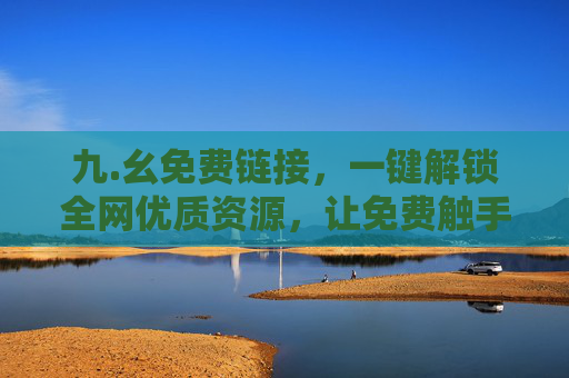 九.幺免费链接,一键解锁全网优质资源,让免费触手可及,九.幺免费链接,一键解锁全网优质资源,免费触手可及 九.幺免费链接,一键解锁全网优质资源,让免费触手可及,九.幺免费链接,一键解锁全网优质资源,免费触手可及