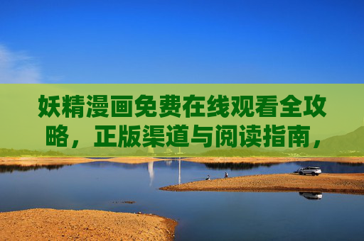 妖精漫画免费在线观看全攻略,正版渠道与阅读指南,妖精漫画免费在线观看全攻略,正版渠道与阅读指南 妖精漫画免费在线观看全攻略,正版渠道与阅读指南,妖精漫画免费在线观看全攻略,正版渠道与阅读指南