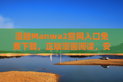 漫蛙Manwa2官网入口免费下载,正版漫画阅读,安全无广告一站式体验,漫蛙Manwa2,免费下载正版漫画,安全无广告一站式阅读 漫蛙Manwa2官网入口免费下载,正版漫画阅读,安全无广告一站式体验,漫蛙Manwa2,免费下载正版漫画,安全无广告一站式阅读