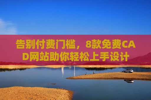 告别付费门槛,8款免费CAD网站助你轻松上手设计 告别付费门槛,8款免费CAD网站助你轻松上手设计