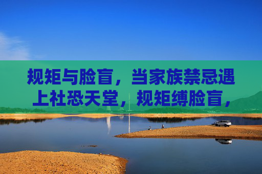 规矩与脸盲，当家族禁忌遇上社恐天堂，规矩缚脸盲，家族禁忌遁入社恐天堂