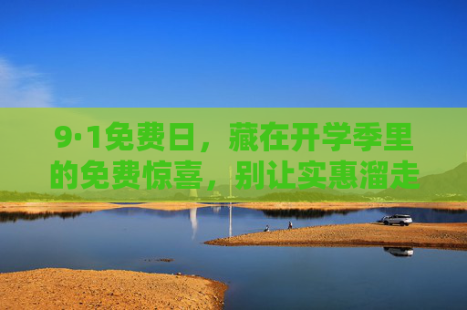 9·1免费日,藏在开学季里的免费惊喜,别让实惠溜走,9·1免费日|开学季隐藏的免费惊喜,实惠别错过! 9·1免费日,藏在开学季里的免费惊喜,别让实惠溜走,9·1免费日|开学季隐藏的免费惊喜,实惠别错过!