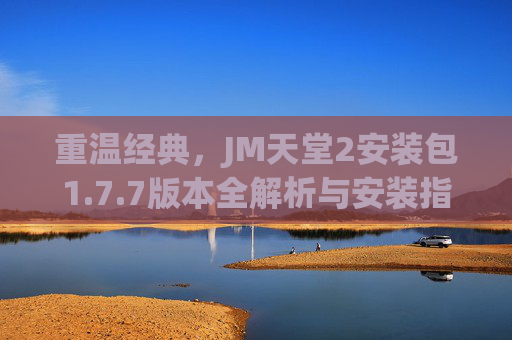 重温经典,JM天堂2安装包1.7.7版本全解析与安装指南,JM天堂2安装包1.7.7版本全解析与安装指南 重温经典,JM天堂2安装包1.7.7版本全解析与安装指南,JM天堂2安装包1.7.7版本全解析与安装指南