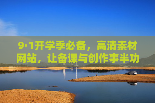 9·1开学季必备,高清素材网站,让备课与创作事半功倍,9·1开学季必备,高清素材网站,备课创作事半功倍 9·1开学季必备,高清素材网站,让备课与创作事半功倍,9·1开学季必备,高清素材网站,备课创作事半功倍