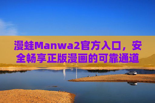 漫蛙Manwa2官方入口,安全畅享正版漫画的可靠通道,漫蛙Manwa2官方入口,安全畅享正版漫画的可靠通道 漫蛙Manwa2官方入口,安全畅享正版漫画的可靠通道,漫蛙Manwa2官方入口,安全畅享正版漫画的可靠通道