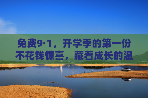 免费9·1,开学季的第一份不花钱惊喜,藏着成长的温度,开学季免费9·1,藏着成长温度的惊喜 免费9·1,开学季的第一份不花钱惊喜,藏着成长的温度,开学季免费9·1,藏着成长温度的惊喜