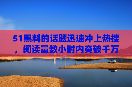 51黑料的话题迅速冲上热搜,阅读量数小时内突破千万。51的社交账号评论区彻底沦陷,粉丝从哥哥加油到脱粉回踩仅用一夜,而吃瓜群众早已搬好小板凳,准备好围观这场大戏的后续,51黑料冲上热搜,粉丝一夜变脸吃瓜围观大戏 51黑料的话题迅速冲上热搜,阅读量数小时内突破千万。51的社交账号评论区彻底沦陷,粉丝从哥哥加油到脱粉回踩仅用一夜,而吃瓜群众早已搬好小板凳,准备好围观这场大戏的后续,51黑料冲上热搜,粉丝一夜变脸吃瓜围观大戏