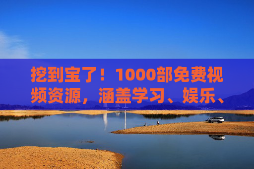 挖到宝了!1000部免费视频资源,涵盖学习、娱乐、生活全领域,挖到宝!1000部免费视频资源覆盖学习、娱乐、生活全领域 挖到宝了!1000部免费视频资源,涵盖学习、娱乐、生活全领域,挖到宝!1000部免费视频资源覆盖学习、娱乐、生活全领域