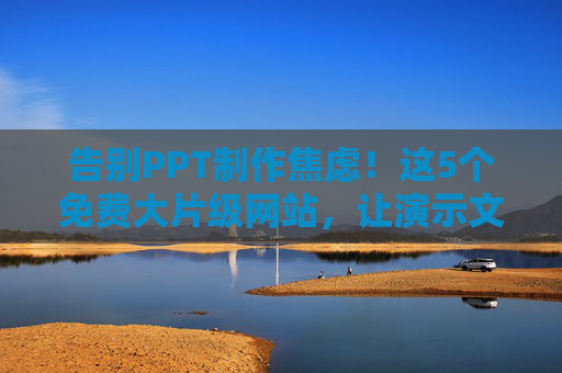 告别PPT制作焦虑!这5个免费大片级网站,让演示文稿秒变视觉盛宴,告别PPT制作焦虑!5个免费大片级网站让演示文稿秒变视觉盛宴 告别PPT制作焦虑!这5个免费大片级网站,让演示文稿秒变视觉盛宴,告别PPT制作焦虑!5个免费大片级网站让演示文稿秒变视觉盛宴