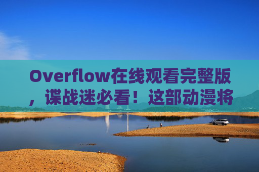 Overflow在线观看完整版,谍战迷必看!这部动漫将悬疑与人性博弈拉满,Overflow,谍战迷必看!悬疑与人性博弈拉满 Overflow在线观看完整版,谍战迷必看!这部动漫将悬疑与人性博弈拉满,Overflow,谍战迷必看!悬疑与人性博弈拉满