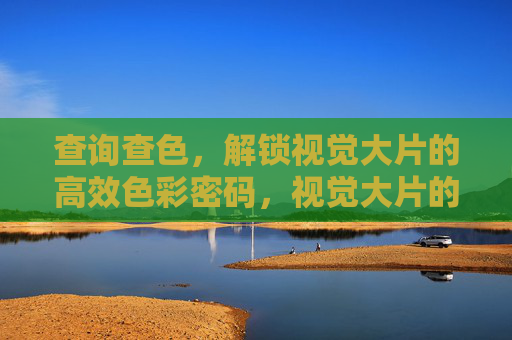 查询查色，解锁视觉大片的高效色彩密码，视觉大片的高效查色密码