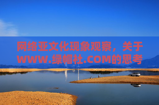 网络亚文化现象观察,关于WWW.绿帽社.COM的思考,网络亚文化观察,绿帽社现象的思考 网络亚文化现象观察,关于WWW.绿帽社.COM的思考,网络亚文化观察,绿帽社现象的思考