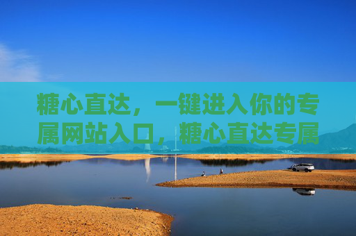 糖心直达，一键进入你的专属网站入口，糖心直达专属入口，一键直达