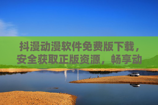 抖漫动漫软件免费版下载,安全获取正版资源,畅享动漫盛宴,抖漫动漫软件免费版下载,安全正版,畅享动漫盛宴 抖漫动漫软件免费版下载,安全获取正版资源,畅享动漫盛宴,抖漫动漫软件免费版下载,安全正版,畅享动漫盛宴