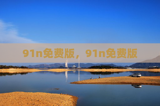 91n免费版,91n免费版 91n免费版,91n免费版