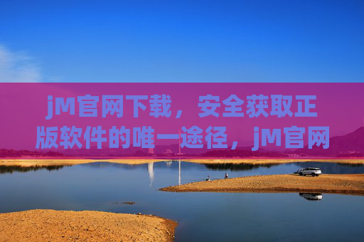jM官网下载,安全获取正版软件的唯一途径,jM官网,安全获取正版软件的唯一途径 jM官网下载,安全获取正版软件的唯一途径,jM官网,安全获取正版软件的唯一途径