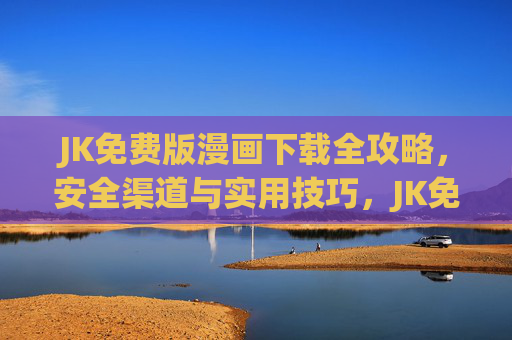 JK免费版漫画下载全攻略，安全渠道与实用技巧，JK免费版漫画下载全攻略，安全渠道与实用技巧