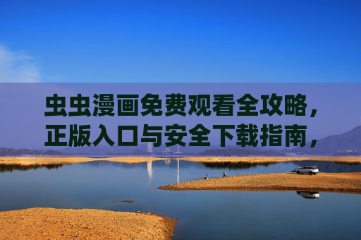 虫虫漫画免费观看全攻略,正版入口与安全下载指南,虫虫漫画免费观看全攻略,正版入口与安全下载指南 虫虫漫画免费观看全攻略,正版入口与安全下载指南,虫虫漫画免费观看全攻略,正版入口与安全下载指南