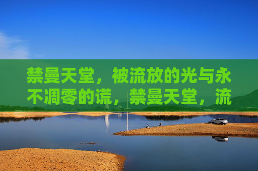 禁曼天堂,被流放的光与永不凋零的谎,禁曼天堂,流放光与不凋谎 禁曼天堂,被流放的光与永不凋零的谎,禁曼天堂,流放光与不凋谎