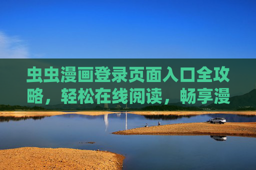 虫虫漫画登录页面入口全攻略,轻松在线阅读,畅享漫画乐趣,虫虫漫画登录入口全攻略,轻松在线阅读,畅享漫画乐趣 虫虫漫画登录页面入口全攻略,轻松在线阅读,畅享漫画乐趣,虫虫漫画登录入口全攻略,轻松在线阅读,畅享漫画乐趣
